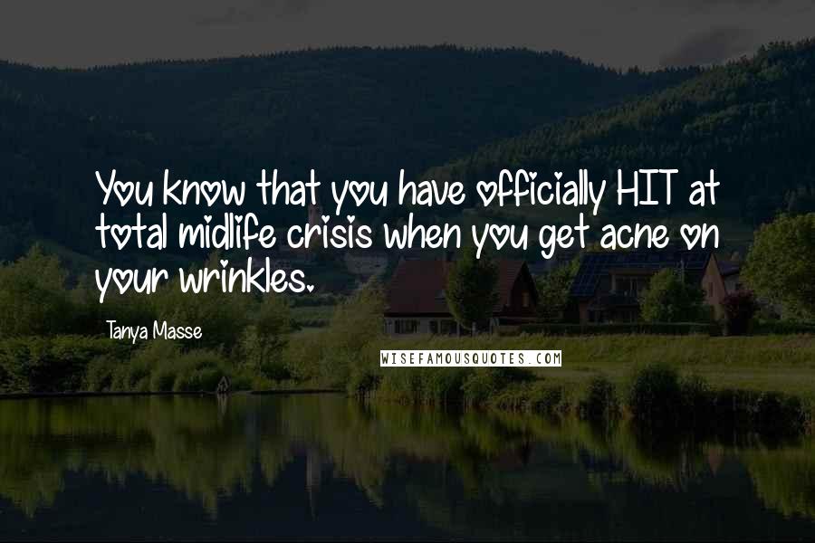 Tanya Masse Quotes: You know that you have officially HIT at total midlife crisis when you get acne on your wrinkles.