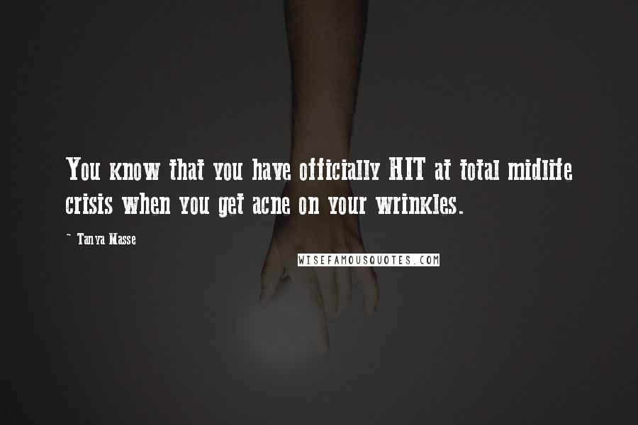 Tanya Masse Quotes: You know that you have officially HIT at total midlife crisis when you get acne on your wrinkles.