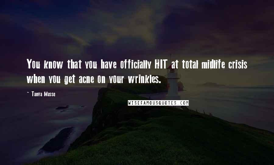 Tanya Masse Quotes: You know that you have officially HIT at total midlife crisis when you get acne on your wrinkles.