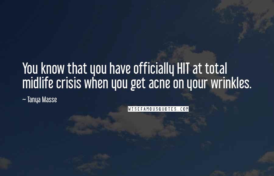 Tanya Masse Quotes: You know that you have officially HIT at total midlife crisis when you get acne on your wrinkles.