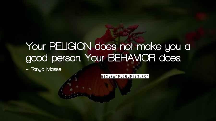 Tanya Masse Quotes: Your RELIGION does not make you a good person. Your BEHAVIOR does.