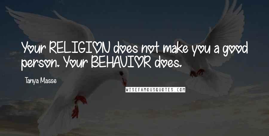 Tanya Masse Quotes: Your RELIGION does not make you a good person. Your BEHAVIOR does.