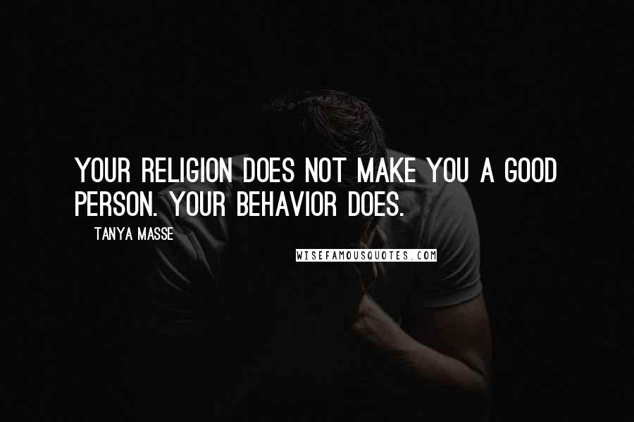 Tanya Masse Quotes: Your RELIGION does not make you a good person. Your BEHAVIOR does.