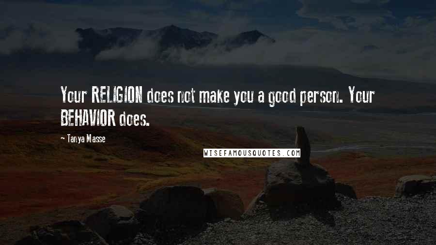 Tanya Masse Quotes: Your RELIGION does not make you a good person. Your BEHAVIOR does.