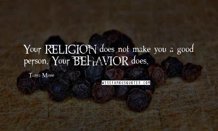Tanya Masse Quotes: Your RELIGION does not make you a good person. Your BEHAVIOR does.