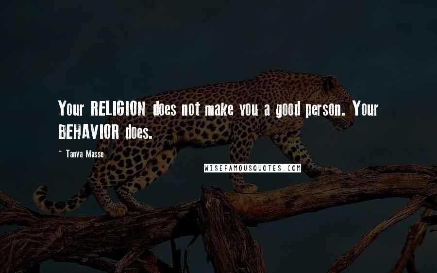Tanya Masse Quotes: Your RELIGION does not make you a good person. Your BEHAVIOR does.