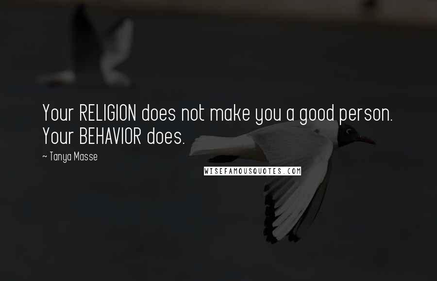 Tanya Masse Quotes: Your RELIGION does not make you a good person. Your BEHAVIOR does.