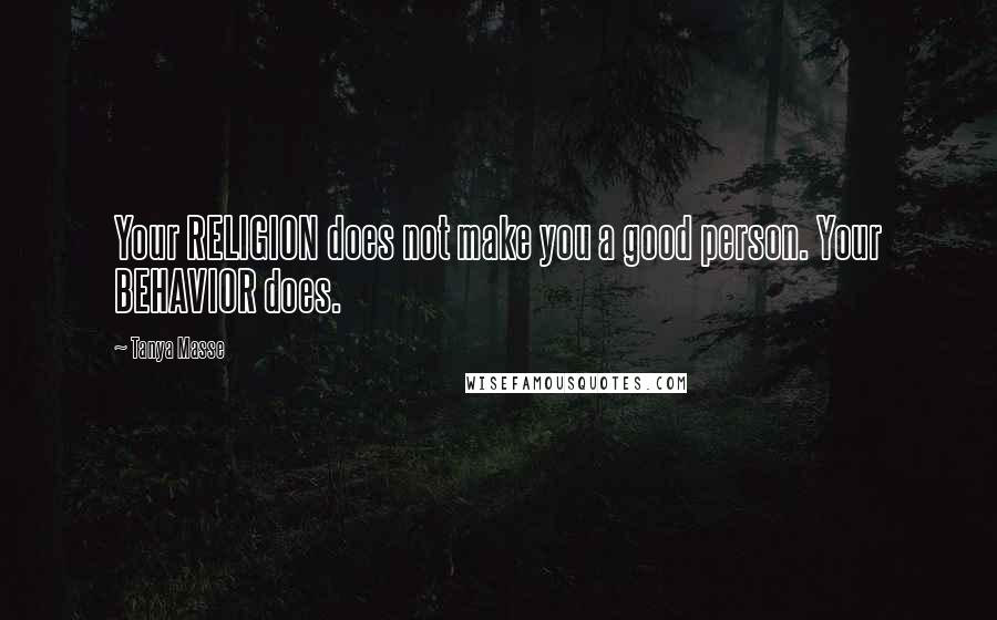 Tanya Masse Quotes: Your RELIGION does not make you a good person. Your BEHAVIOR does.
