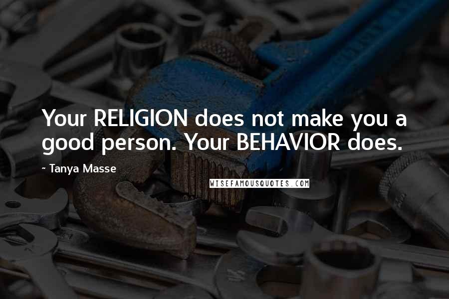 Tanya Masse Quotes: Your RELIGION does not make you a good person. Your BEHAVIOR does.