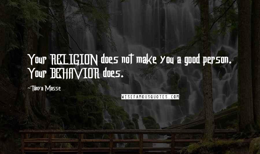 Tanya Masse Quotes: Your RELIGION does not make you a good person. Your BEHAVIOR does.