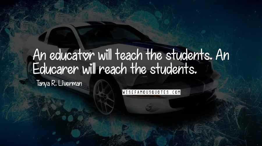 Tanya R. Liverman Quotes: An educator will teach the students. An Educarer will reach the students.