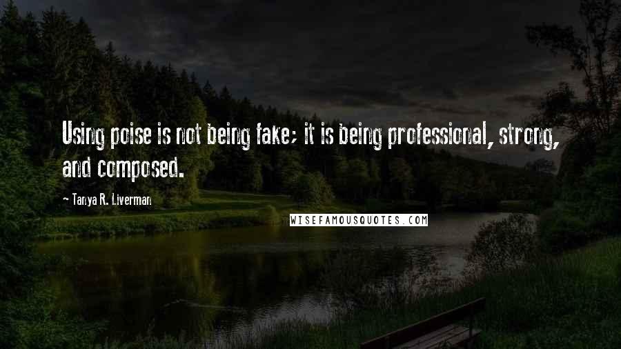 Tanya R. Liverman Quotes: Using poise is not being fake; it is being professional, strong, and composed.