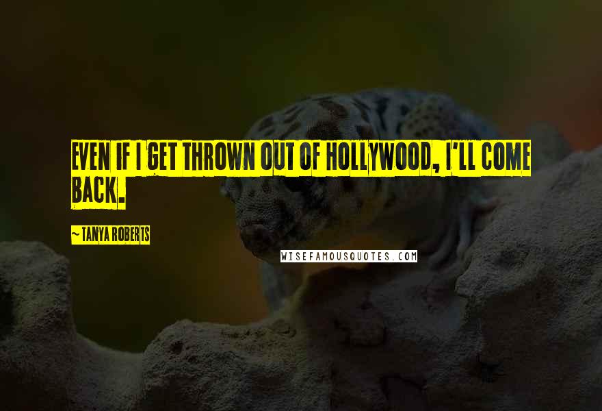 Tanya Roberts Quotes: Even if I get thrown out of Hollywood, I'll come back.