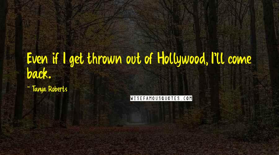 Tanya Roberts Quotes: Even if I get thrown out of Hollywood, I'll come back.