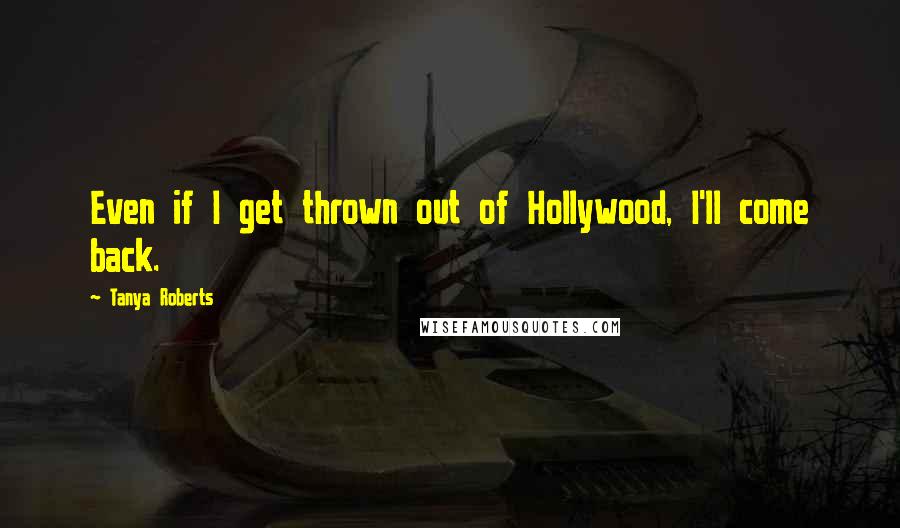 Tanya Roberts Quotes: Even if I get thrown out of Hollywood, I'll come back.