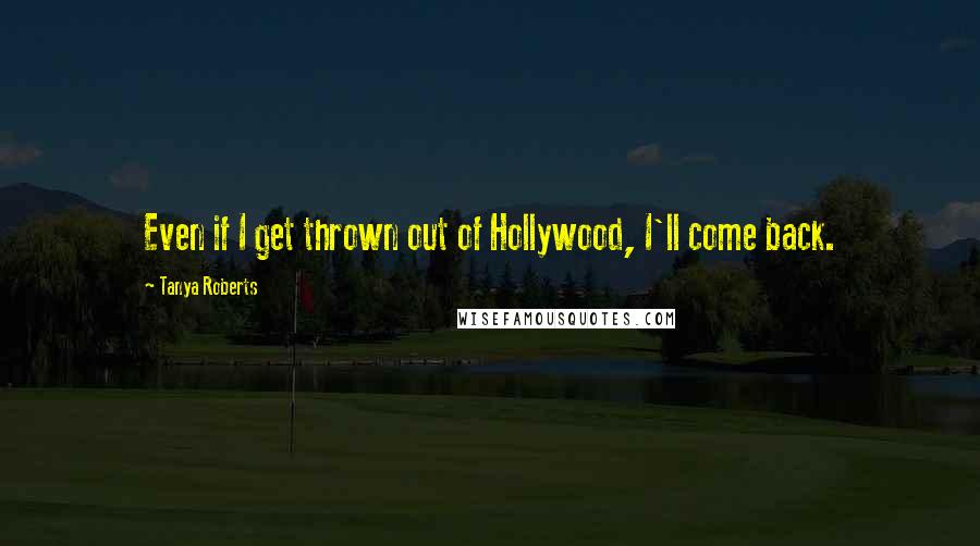 Tanya Roberts Quotes: Even if I get thrown out of Hollywood, I'll come back.