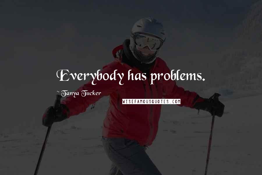 Tanya Tucker Quotes: Everybody has problems.