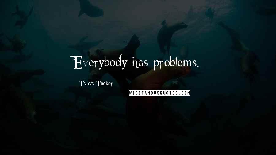 Tanya Tucker Quotes: Everybody has problems.