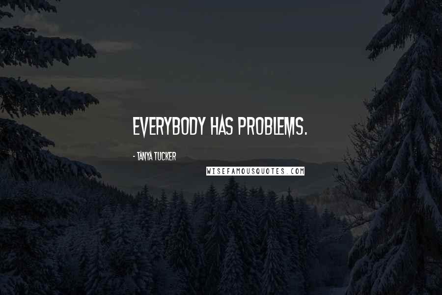 Tanya Tucker Quotes: Everybody has problems.