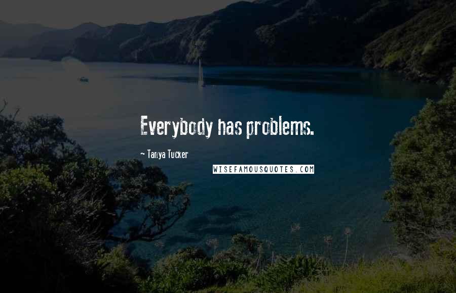 Tanya Tucker Quotes: Everybody has problems.