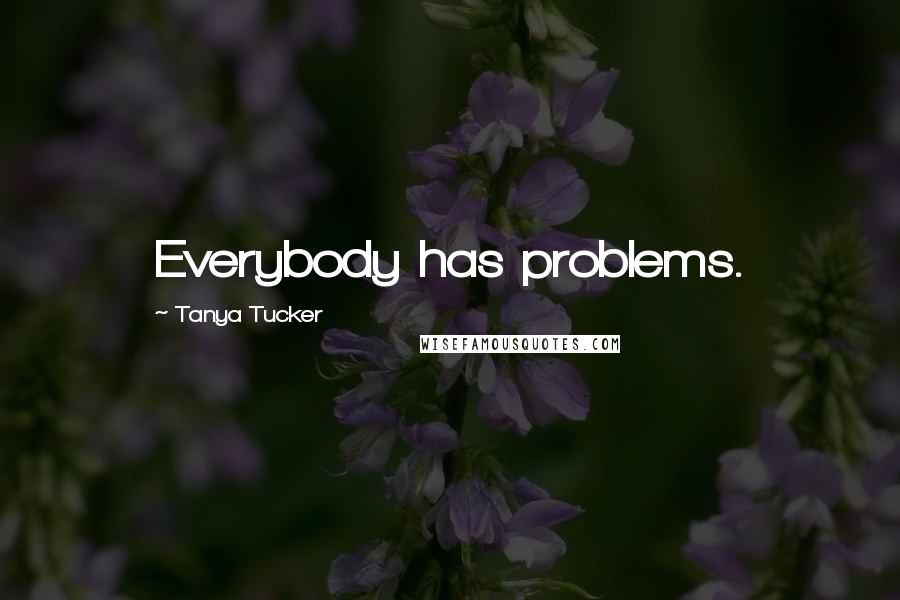 Tanya Tucker Quotes: Everybody has problems.