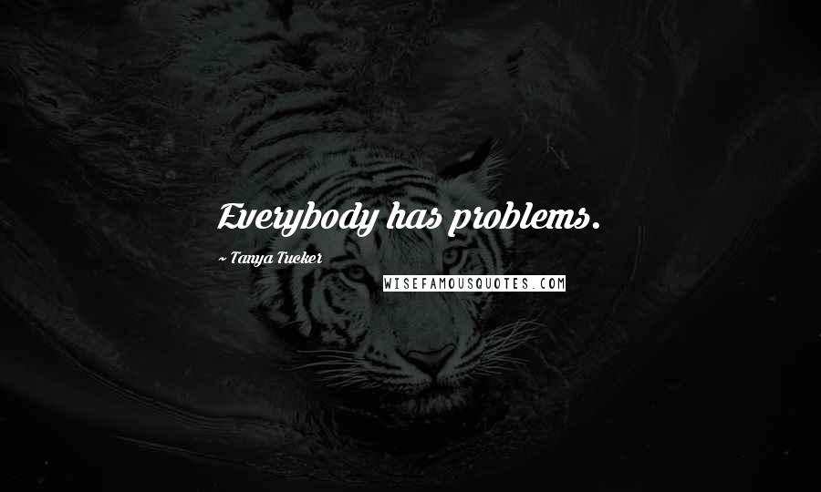 Tanya Tucker Quotes: Everybody has problems.