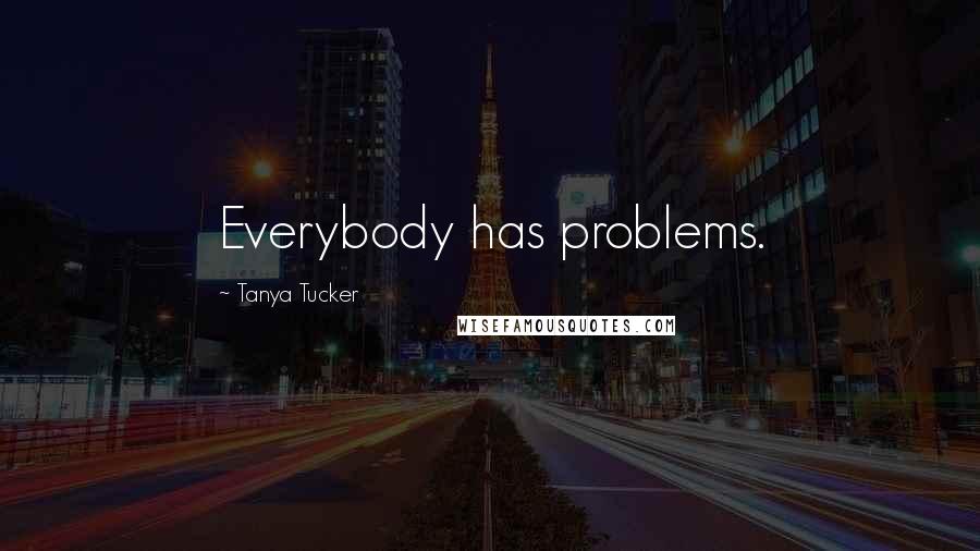 Tanya Tucker Quotes: Everybody has problems.