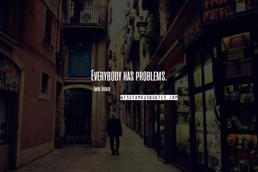 Tanya Tucker Quotes: Everybody has problems.