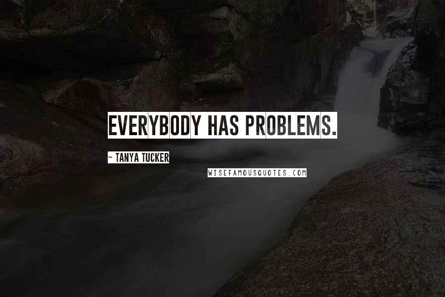 Tanya Tucker Quotes: Everybody has problems.