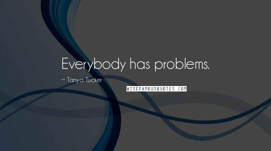 Tanya Tucker Quotes: Everybody has problems.