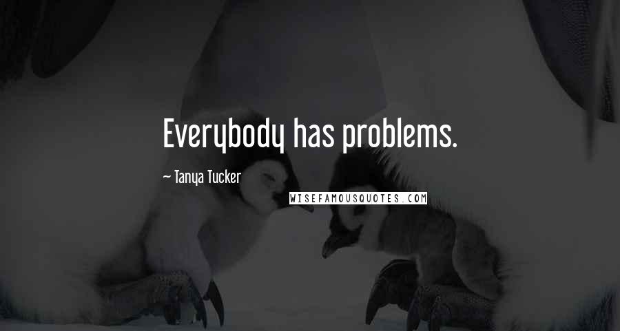 Tanya Tucker Quotes: Everybody has problems.