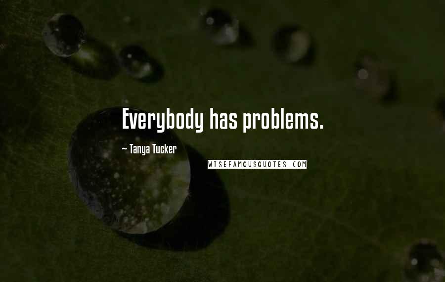 Tanya Tucker Quotes: Everybody has problems.