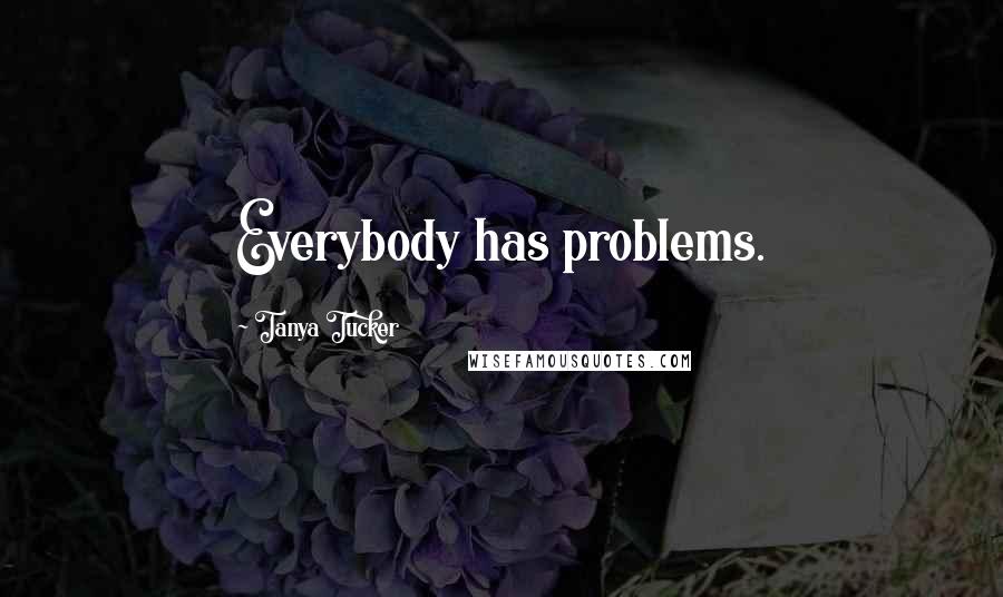 Tanya Tucker Quotes: Everybody has problems.