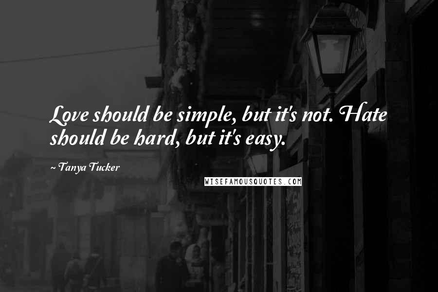 Tanya Tucker Quotes: Love should be simple, but it's not. Hate should be hard, but it's easy.