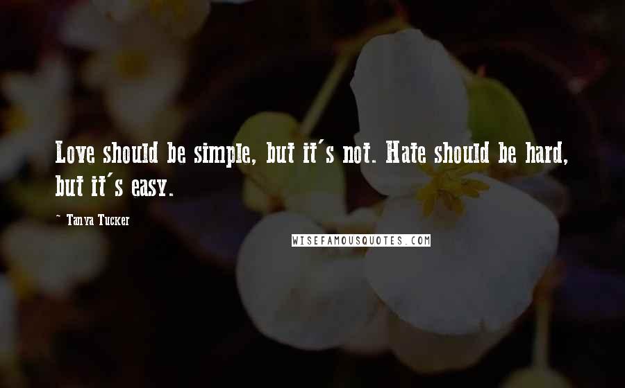 Tanya Tucker Quotes: Love should be simple, but it's not. Hate should be hard, but it's easy.