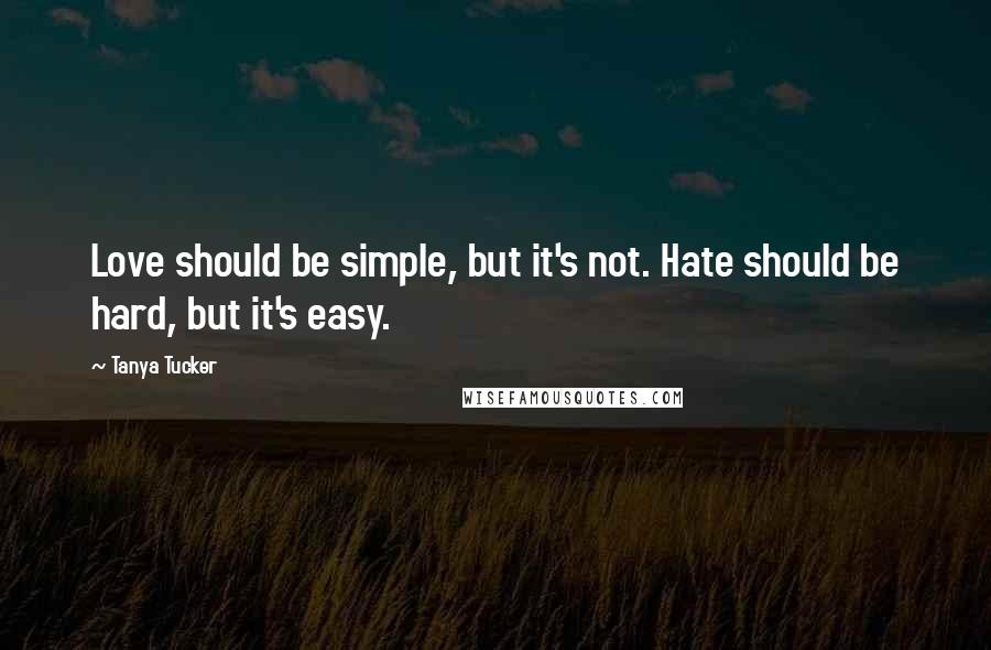 Tanya Tucker Quotes: Love should be simple, but it's not. Hate should be hard, but it's easy.