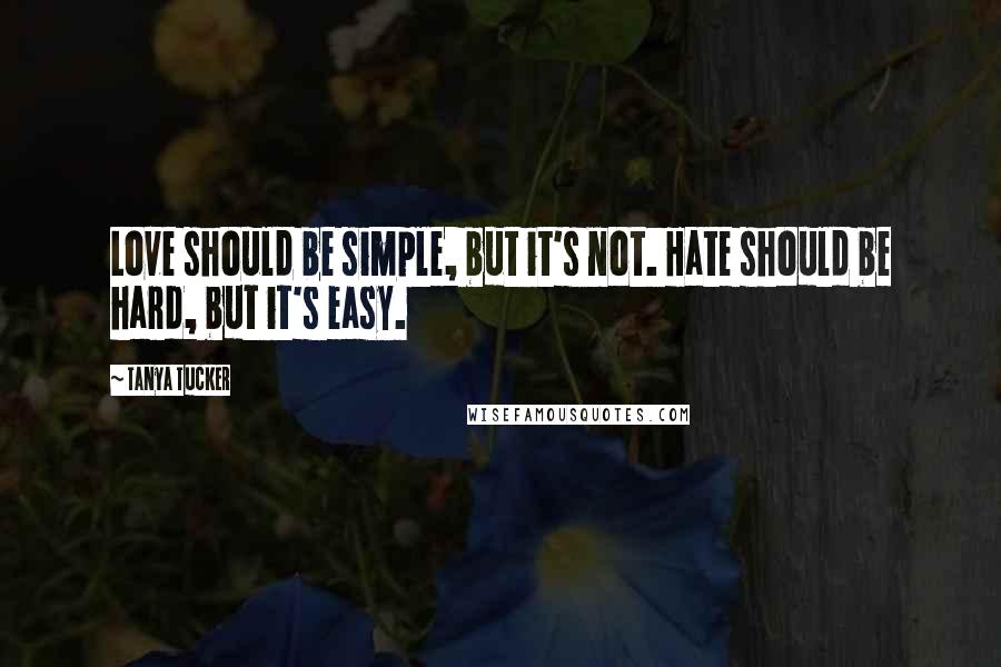 Tanya Tucker Quotes: Love should be simple, but it's not. Hate should be hard, but it's easy.