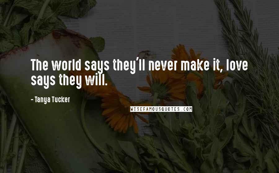 Tanya Tucker Quotes: The world says they'll never make it, love says they will.