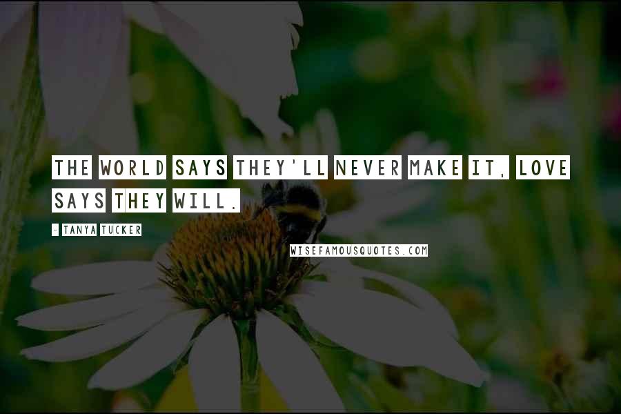 Tanya Tucker Quotes: The world says they'll never make it, love says they will.