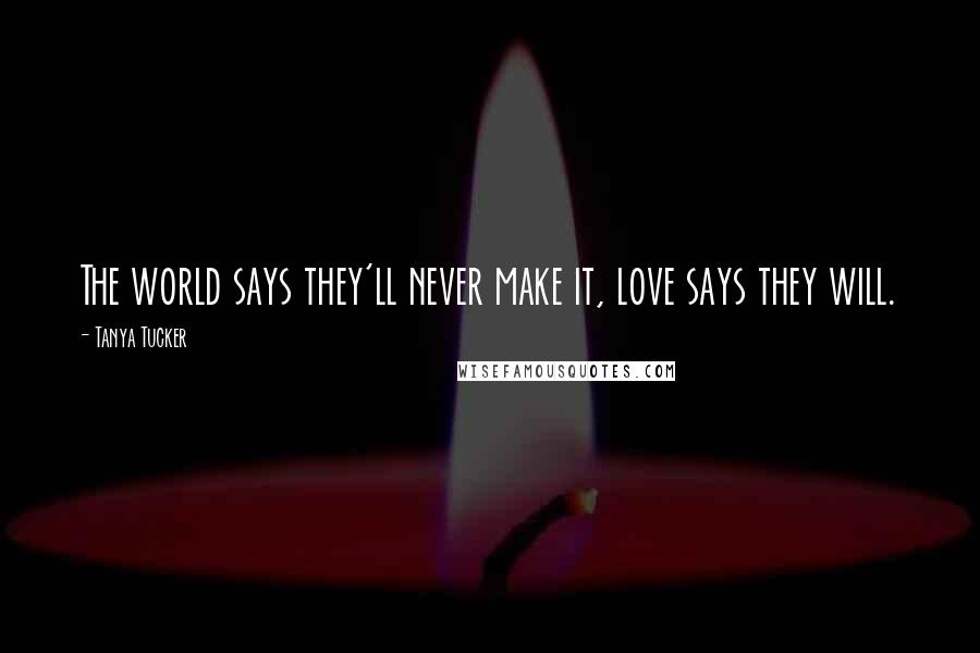Tanya Tucker Quotes: The world says they'll never make it, love says they will.