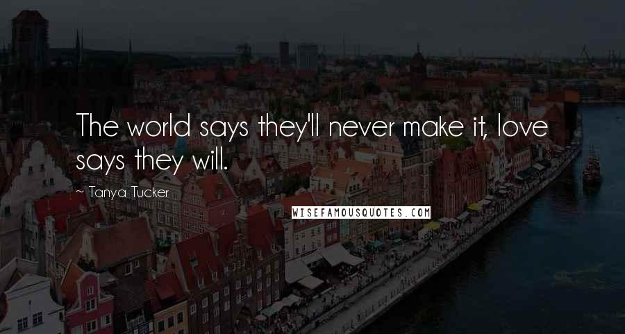 Tanya Tucker Quotes: The world says they'll never make it, love says they will.