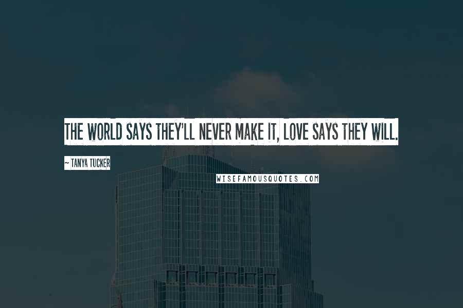 Tanya Tucker Quotes: The world says they'll never make it, love says they will.