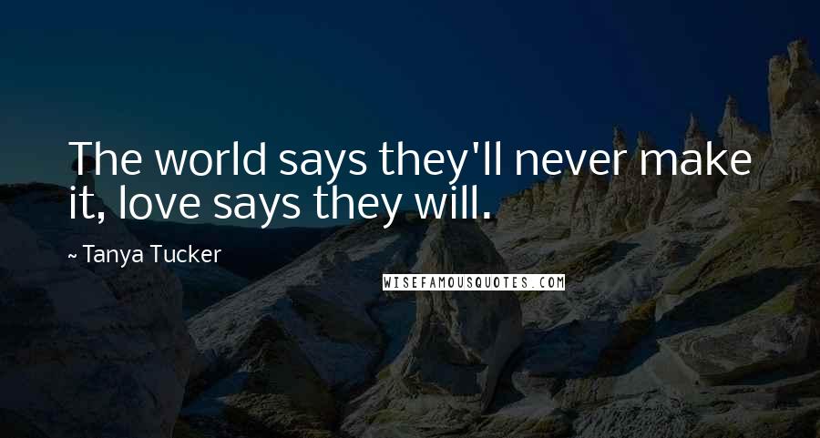 Tanya Tucker Quotes: The world says they'll never make it, love says they will.