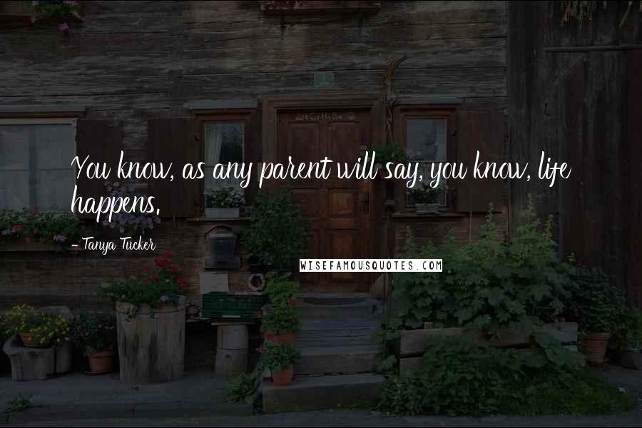 Tanya Tucker Quotes: You know, as any parent will say, you know, life happens.