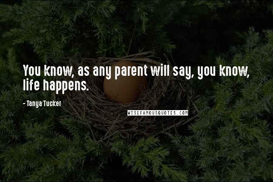 Tanya Tucker Quotes: You know, as any parent will say, you know, life happens.
