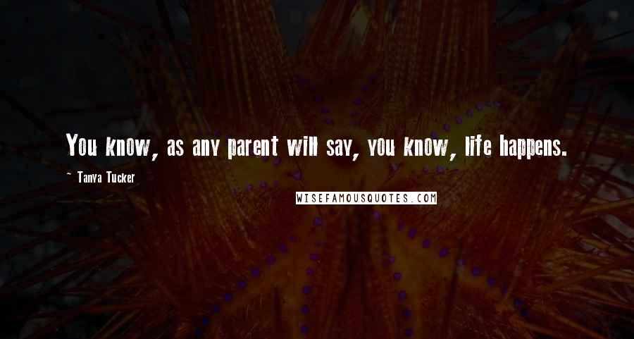 Tanya Tucker Quotes: You know, as any parent will say, you know, life happens.