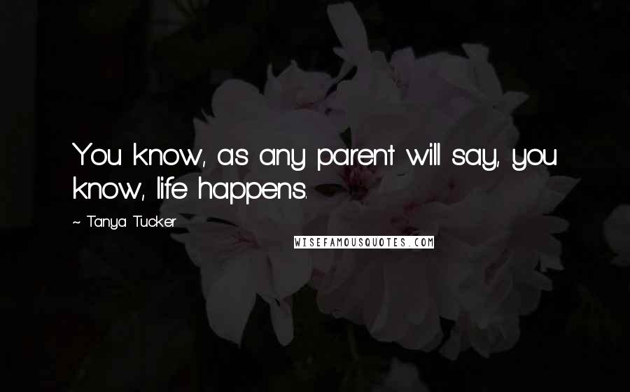 Tanya Tucker Quotes: You know, as any parent will say, you know, life happens.