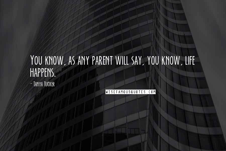 Tanya Tucker Quotes: You know, as any parent will say, you know, life happens.