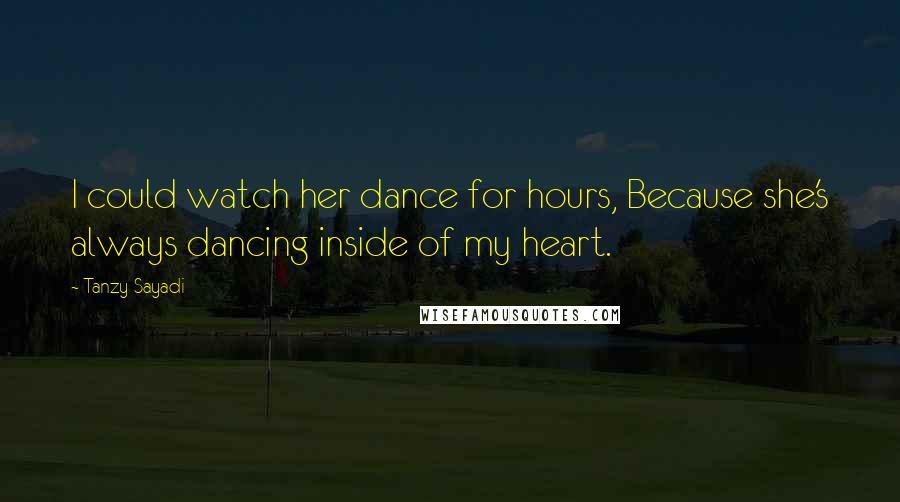 Tanzy Sayadi Quotes: I could watch her dance for hours, Because she's always dancing inside of my heart.