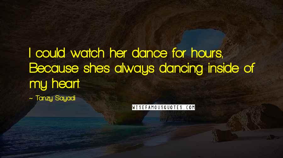 Tanzy Sayadi Quotes: I could watch her dance for hours, Because she's always dancing inside of my heart.